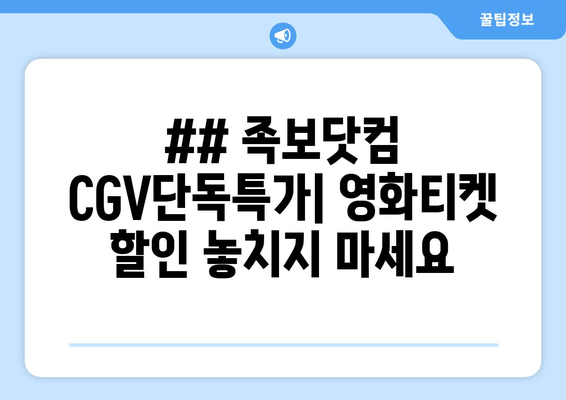 ## 족보닷컴 CGV단독특가| 영화티켓 할인 놓치지 마세요