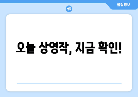 오늘 상영작, 지금 확인!