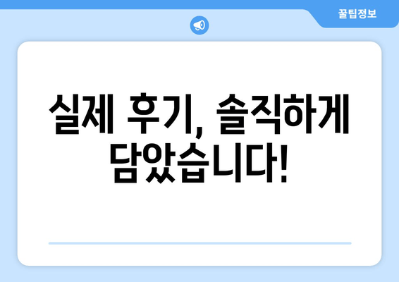 실제 후기, 솔직하게 담았습니다!