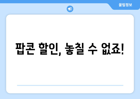 팝콘 할인, 놓칠 수 없죠!