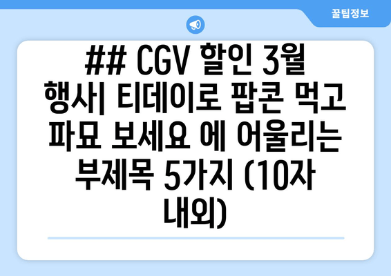 ## CGV 할인 3월 행사| 티데이로 팝콘 먹고 파묘 보세요 에 어울리는 부제목 5가지 (10자 내외)