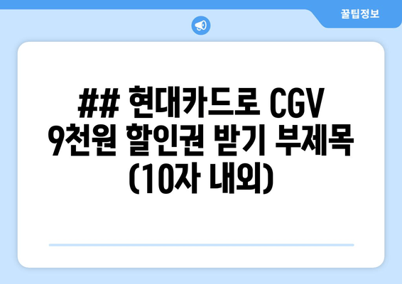 ## 현대카드로 CGV 9천원 할인권 받기 부제목 (10자 내외)