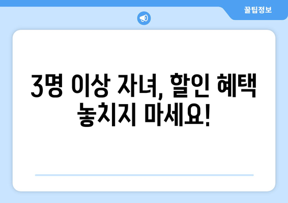 3명 이상 자녀, 할인 혜택 놓치지 마세요!