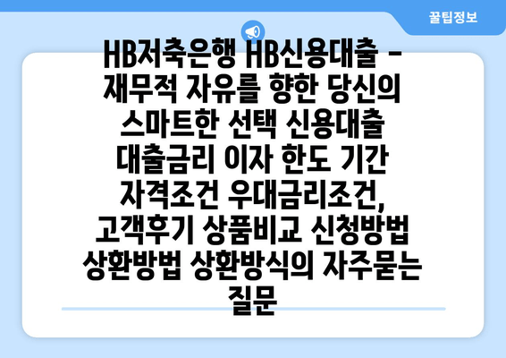 HB저축은행 HB신용대출 - 재무적 자유를 향한 당신의 스마트한 선택 신용대출 대출금리 이자 한도 기간 자격조건 우대금리조건, 고객후기 상품비교 신청방법 상환방법 상환방식