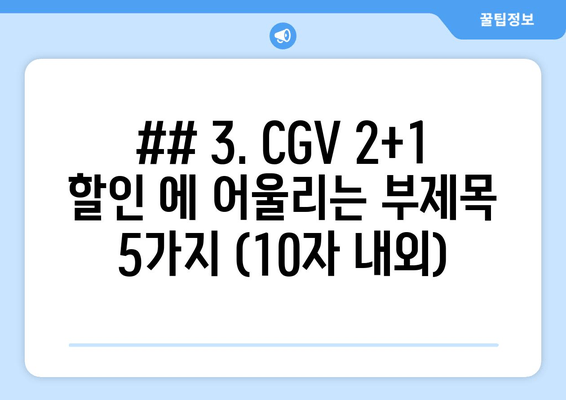 ## 3. CGV 2+1 할인 에 어울리는 부제목 5가지 (10자 내외)