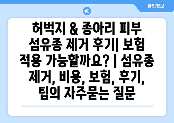 허벅지 & 종아리 피부 섬유종 제거 후기| 보험 적용 가능할까요? | 섬유종 제거, 비용, 보험, 후기, 팁