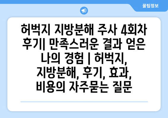 허벅지 지방분해 주사 4회차 후기| 만족스러운 결과 얻은 나의 경험 | 허벅지, 지방분해, 후기, 효과, 비용