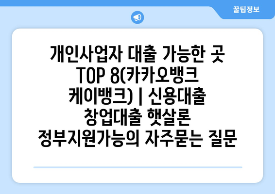 개인사업자 대출 가능한 곳 TOP 8(카카오뱅크 케이뱅크) | 신용대출 창업대출 햇살론 정부지원가능