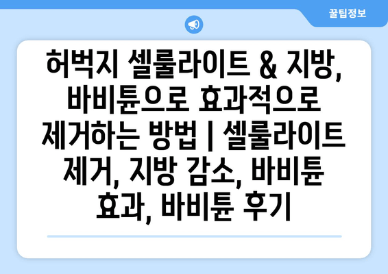 허벅지 셀룰라이트 & 지방, 바비튠으로 효과적으로 제거하는 방법 | 셀룰라이트 제거, 지방 감소, 바비튠 효과, 바비튠 후기