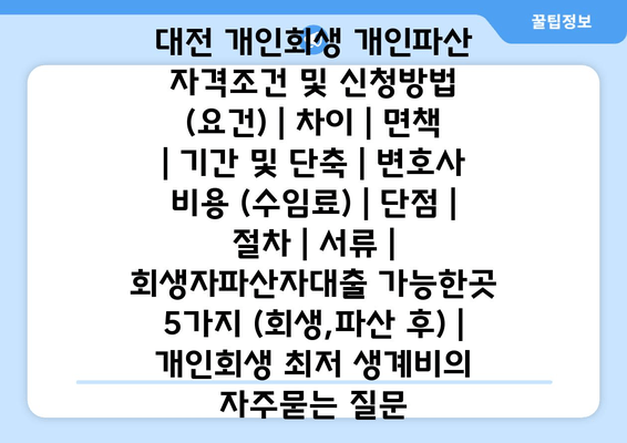 대전 개인회생 개인파산 자격조건 및 신청방법 (요건) | 차이 | 면책 | 기간 및 단축 | 변호사 비용 (수임료) | 단점 | 절차 | 서류 | 회생자파산자대출 가능한곳 5가지 (회생,파산 후) | 개인회생 최저 생계비