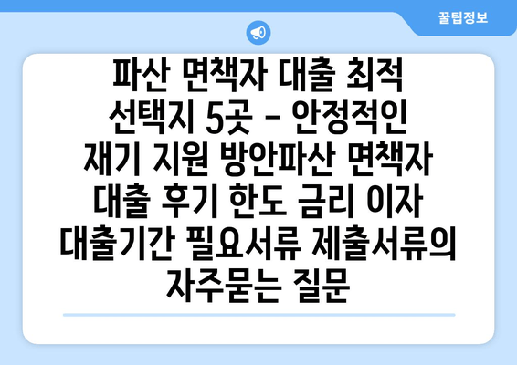 파산 면책자 대출 최적 선택지 5곳 - 안정적인 재기 지원 방안파산 면책자 대출 후기 한도 금리 이자 대출기간 필요서류 제출서류