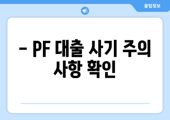 - PF 대출 사기 주의 사항 확인