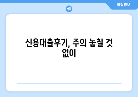 신용대출후기, 주의 놓칠 것 없이