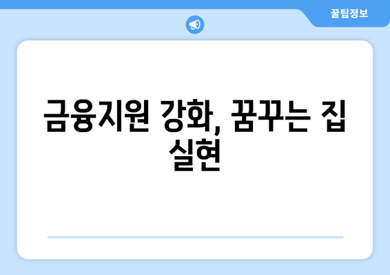 금융지원 강화, 꿈꾸는 집 실현