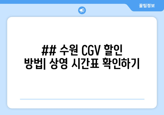 ## 수원 CGV 할인 방법| 상영 시간표 확인하기