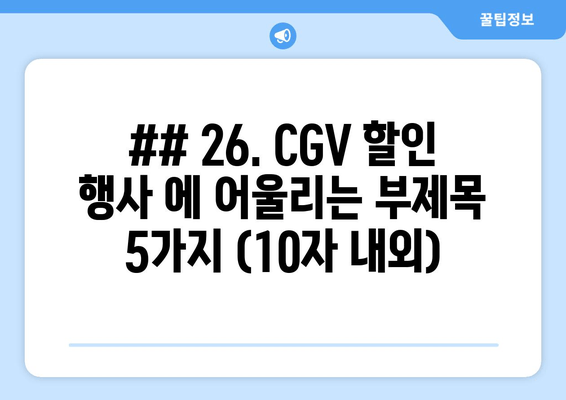 ## 26. CGV 할인 행사 에 어울리는 부제목 5가지 (10자 내외)