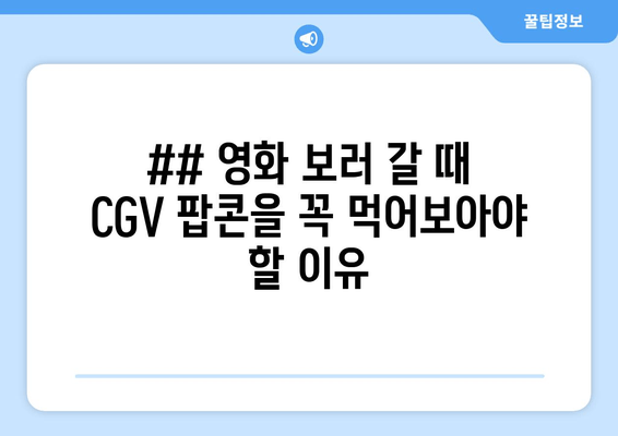 ## 영화 보러 갈 때 CGV 팝콘을 꼭 먹어보아야 할 이유