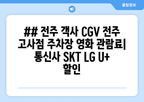 ## 전주 객사 CGV 전주 고사점 주차장 영화 관람료| 통신사 SKT LG U+ 할인