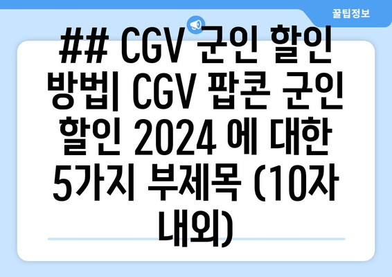 ## CGV 군인 할인 방법| CGV 팝콘 군인 할인 2024 에 대한 5가지 부제목 (10자 내외)