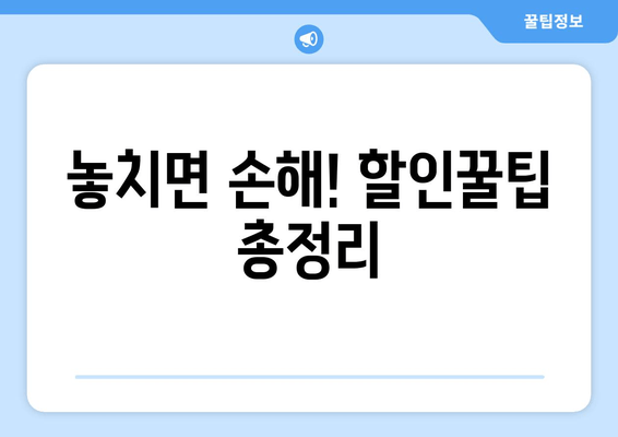 놓치면 손해! 할인꿀팁 총정리