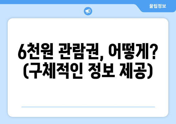 6천원 관람권, 어떻게? (구체적인 정보 제공)