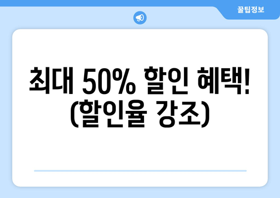 최대 50% 할인 혜택! (할인율 강조)