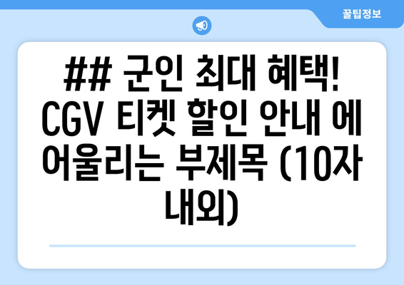 ## 군인 최대 혜택! CGV 티켓 할인 안내 에 어울리는 부제목 (10자 내외)