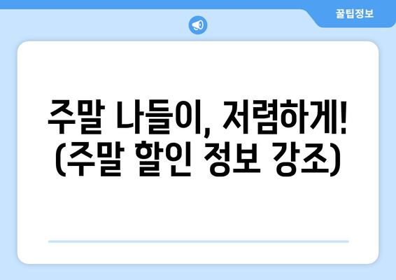 주말 나들이, 저렴하게! (주말 할인 정보 강조)