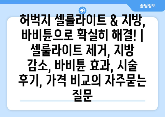 허벅지 셀룰라이트 & 지방, 바비튠으로 확실히 해결! | 셀룰라이트 제거, 지방 감소, 바비튠 효과, 시술 후기, 가격 비교