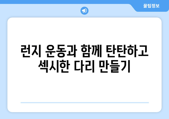 런지 운동으로 탄탄하고 섹시한 다리 만들기| 4주 완벽 가이드 | 다리 운동 루틴, 효과적인 런지 종류, 팁