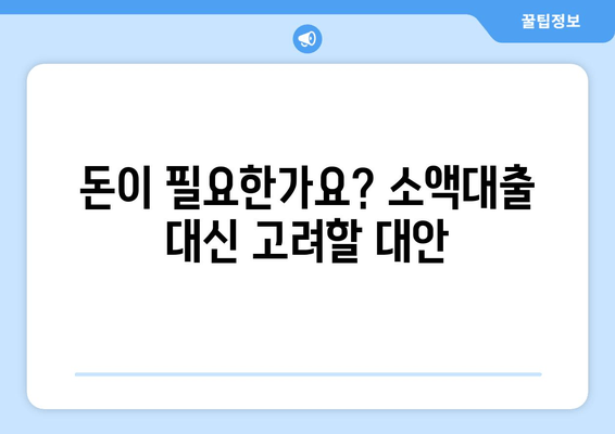 돈이 필요한가요? 소액대출 대신 고려할 대안