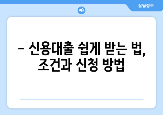 - 신용대출 쉽게 받는 법, 조건과 신청 방법