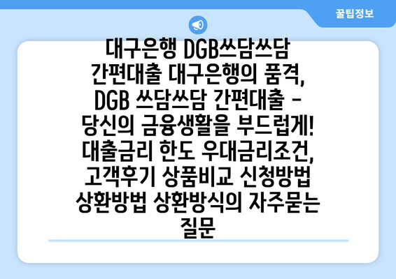 대구은행 DGB쓰담쓰담 간편대출 대구은행의 품격, DGB 쓰담쓰담 간편대출 - 당신의 금융생활을 부드럽게! 대출금리 한도 우대금리조건, 고객후기 상품비교 신청방법 상환방법 상환방식