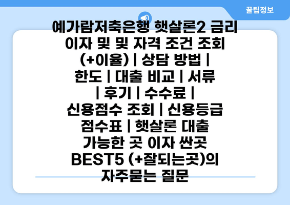 예가람저축은행 햇살론2 금리 이자 및 및 자격 조건 조회 (+이율) | 상담 방법 | 한도 | 대출 비교 | 서류 | 후기 | 수수료 | 신용점수 조회 | 신용등급 점수표 | 햇살론 대출 가능한 곳 이자 싼곳 BEST5 (+잘되는곳)