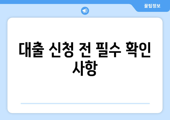 대출 신청 전 필수 확인 사항