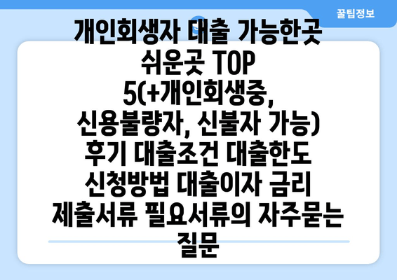 개인회생자 대출 가능한곳 쉬운곳 TOP 5(+개인회생중, 신용불량자, 신불자 가능) 후기 대출조건 대출한도 신청방법 대출이자 금리 제출서류 필요서류