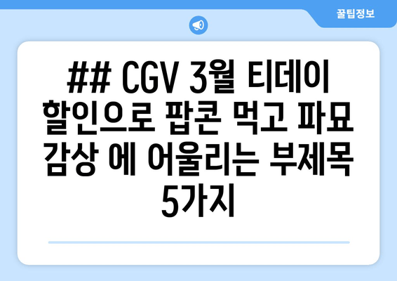 ## CGV 3월 티데이 할인으로 팝콘 먹고 파묘 감상 에 어울리는 부제목 5가지