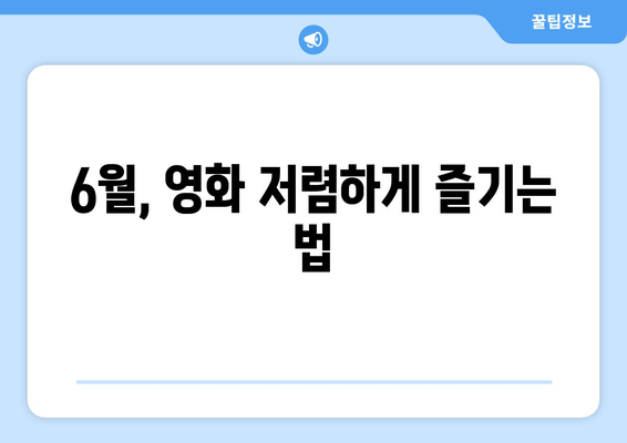 6월, 영화 저렴하게 즐기는 법