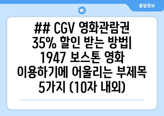 ## CGV 영화관람권 35% 할인 받는 방법| 1947 보스톤 영화 이용하기에 어울리는 부제목 5가지 (10자 내외)