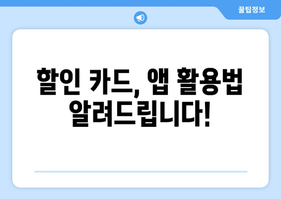 할인 카드, 앱 활용법 알려드립니다!