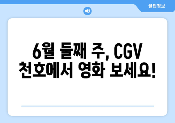 6월 둘째 주, CGV 천호에서 영화 보세요!