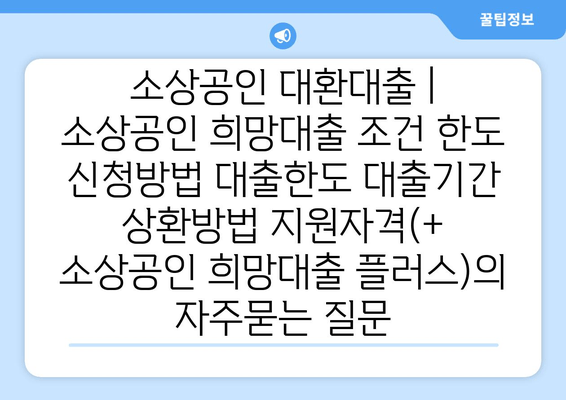 소상공인 대환대출 | 소상공인 희망대출 조건 한도 신청방법 대출한도 대출기간 상환방법 지원자격(+ 소상공인 희망대출 플러스)