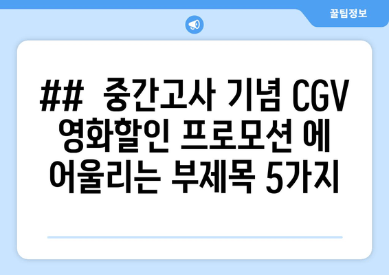 ##  중간고사 기념 CGV 영화할인 프로모션 에 어울리는 부제목 5가지