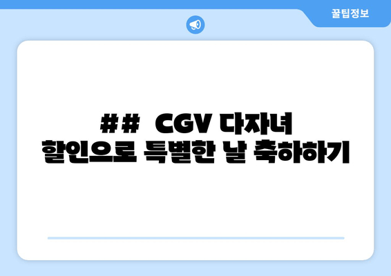 ##  CGV 다자녀 할인으로 특별한 날 축하하기