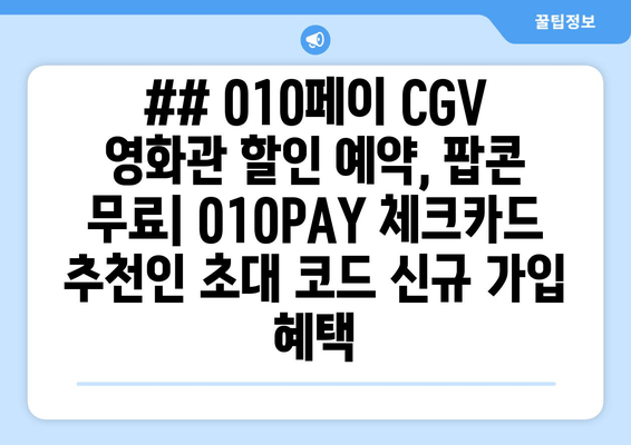## 010페이 CGV 영화관 할인 예약, 팝콘 무료| 010PAY 체크카드 추천인 초대 코드 신규 가입 혜택