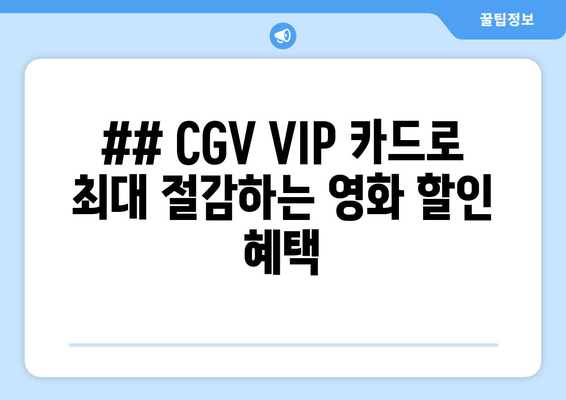 ## CGV VIP 카드로 최대 절감하는 영화 할인 혜택