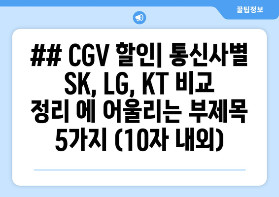 ## CGV 할인| 통신사별 SK, LG, KT 비교 정리 에 어울리는 부제목 5가지 (10자 내외)