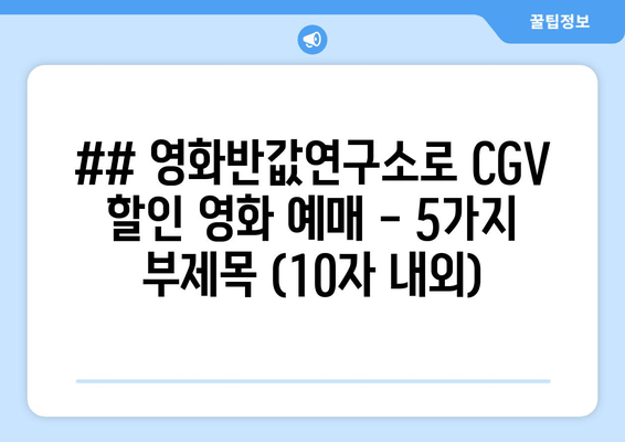 ## 영화반값연구소로 CGV 할인 영화 예매 - 5가지 부제목 (10자 내외)