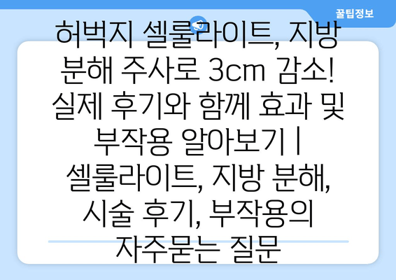 허벅지 셀룰라이트, 지방 분해 주사로 3cm 감소! 실제 후기와 함께 효과 및 부작용 알아보기 | 셀룰라이트, 지방 분해, 시술 후기, 부작용