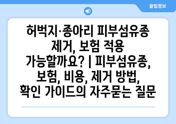 허벅지·종아리 피부섬유종 제거, 보험 적용 가능할까요? | 피부섬유종, 보험, 비용, 제거 방법, 확인 가이드